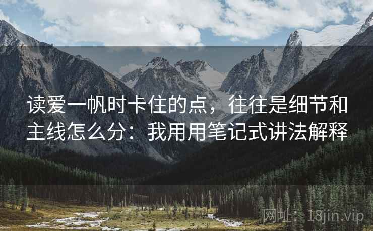 读爱一帆时卡住的点,往往是细节和主线怎么分:我用用笔记式讲法解释 读爱一帆时卡住的点,往往是细节和主线怎么分:我用用笔记式讲法解释