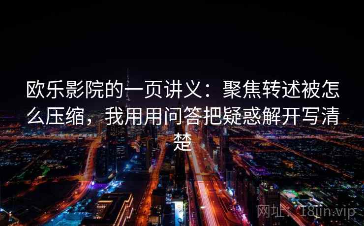 欧乐影院的一页讲义：聚焦转述被怎么压缩，我用用问答把疑惑解开写清楚
