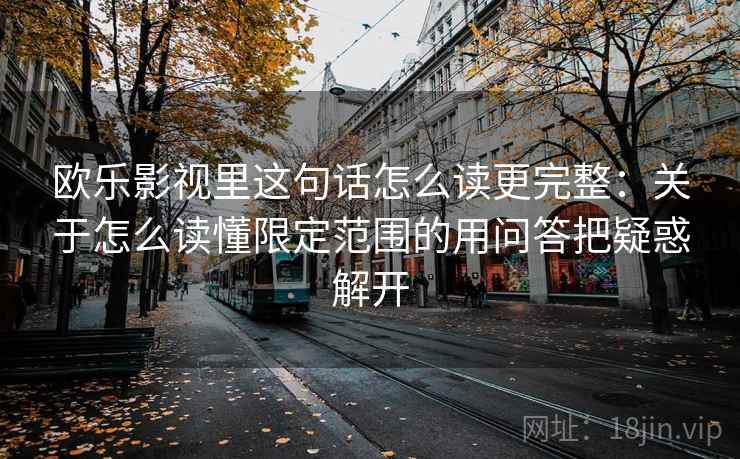 欧乐影视里这句话怎么读更完整：关于怎么读懂限定范围的用问答把疑惑解开
