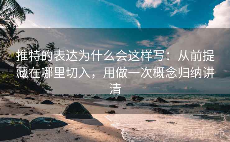 推特的表达为什么会这样写：从前提藏在哪里切入，用做一次概念归纳讲清