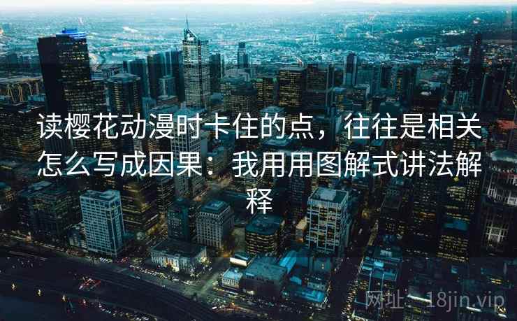 读樱花动漫时卡住的点，往往是相关怎么写成因果：我用用图解式讲法解释